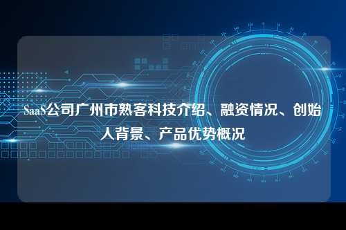 SaaS公司广州市熟客科技介绍、融资情况、创始人背景、产品优势概况