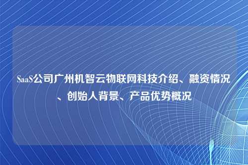 SaaS公司广州机智云物联网科技介绍、融资情况、创始人背景、产品优势概况