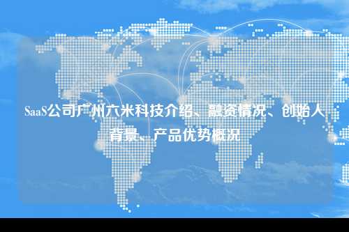 SaaS公司广州六米科技介绍、融资情况、创始人背景、产品优势概况