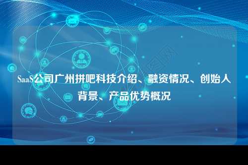 SaaS公司广州拼吧科技介绍、融资情况、创始人背景、产品优势概况