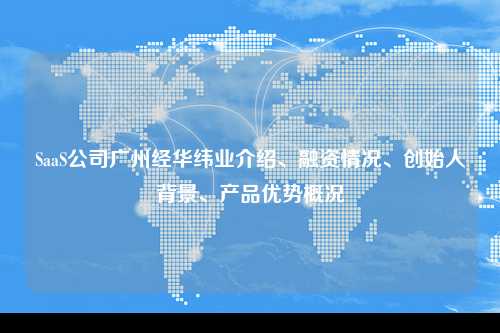 SaaS公司广州经华纬业介绍、融资情况、创始人背景、产品优势概况