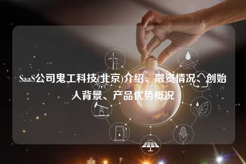 SaaS公司鬼工科技(北京)介绍、融资情况、创始人背景、产品优势概况