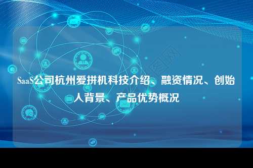 SaaS公司杭州爱拼机科技介绍、融资情况、创始人背景、产品优势概况