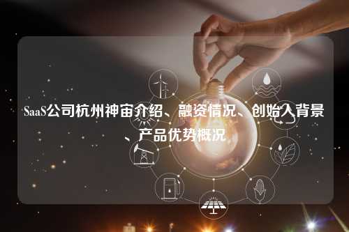 SaaS公司杭州神宙介绍、融资情况、创始人背景、产品优势概况
