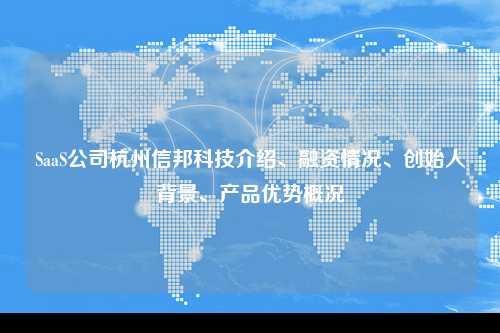 SaaS公司杭州信邦科技介绍、融资情况、创始人背景、产品优势概况