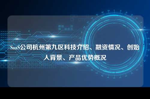 SaaS公司杭州第九区科技介绍、融资情况、创始人背景、产品优势概况