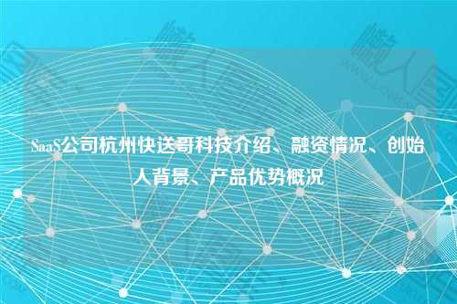 SaaS公司杭州快送哥科技介绍、融资情况、创始人背景、产品优势概况