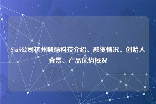SaaS公司杭州赫码科技介绍、融资情况、创始人背景、产品优势概况