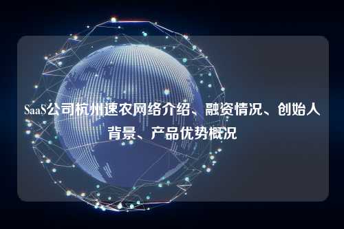 SaaS公司杭州速农网络介绍、融资情况、创始人背景、产品优势概况