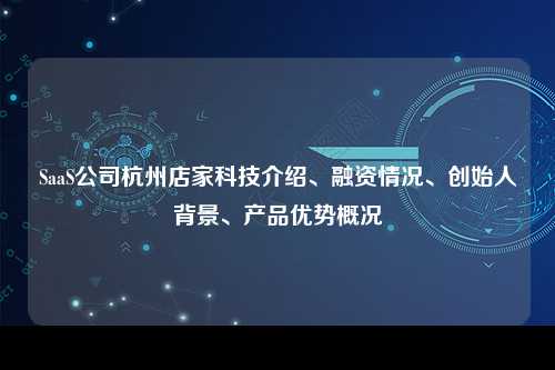 SaaS公司杭州店家科技介绍、融资情况、创始人背景、产品优势概况