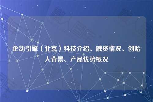 企动引擎（北京）科技介绍、融资情况、创始人背景、产品优势概况