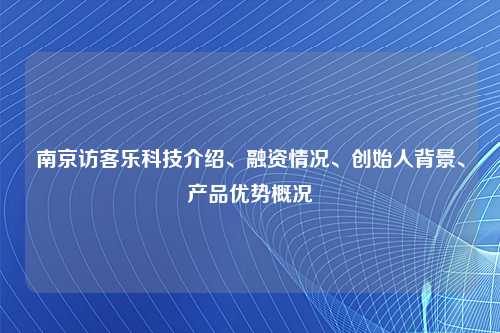 南京访客乐科技介绍、融资情况、创始人背景、产品优势概况