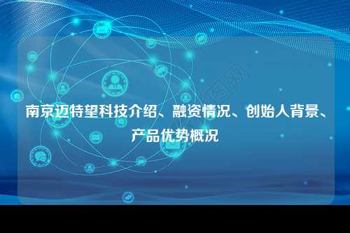 南京迈特望科技介绍、融资情况、创始人背景、产品优势概况