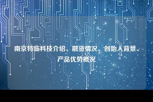 南京特临科技介绍、融资情况、创始人背景、产品优势概况
