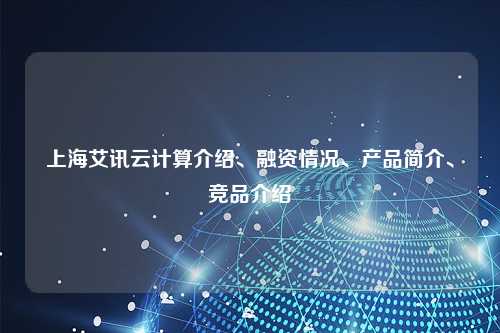 上海艾讯云计算介绍、融资情况、产品简介、竞品介绍