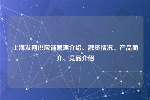 上海发网供应链管理介绍、融资情况、产品简介、竞品介绍